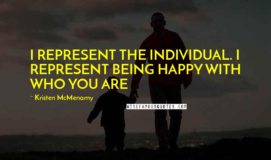 Kristen McMenamy Quotes: I REPRESENT THE INDIVIDUAL. I REPRESENT BEING HAPPY WITH WHO YOU ARE