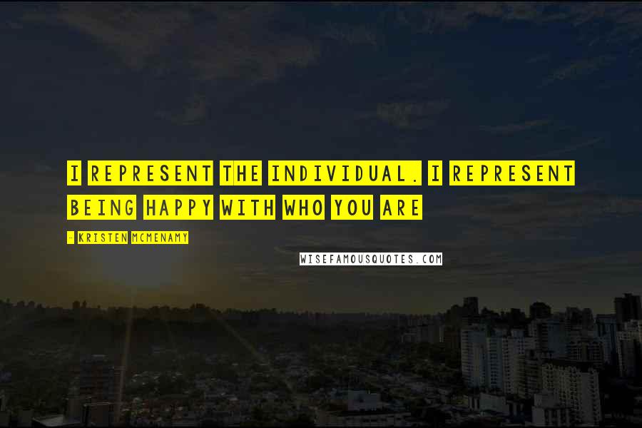 Kristen McMenamy Quotes: I REPRESENT THE INDIVIDUAL. I REPRESENT BEING HAPPY WITH WHO YOU ARE