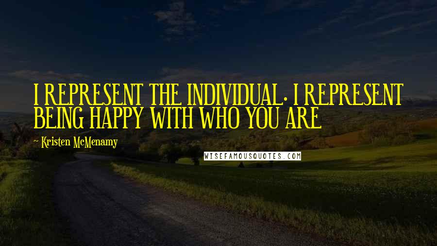 Kristen McMenamy Quotes: I REPRESENT THE INDIVIDUAL. I REPRESENT BEING HAPPY WITH WHO YOU ARE