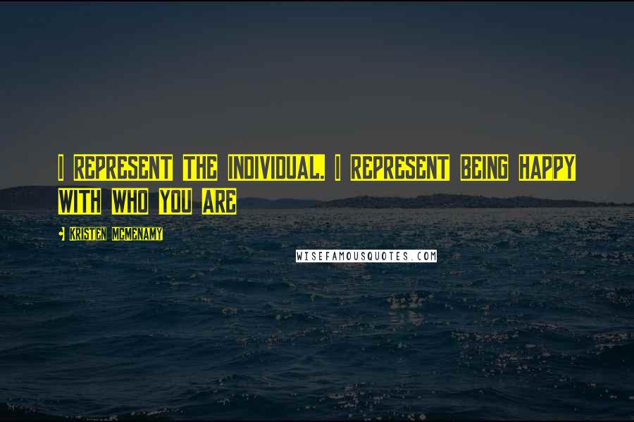 Kristen McMenamy Quotes: I REPRESENT THE INDIVIDUAL. I REPRESENT BEING HAPPY WITH WHO YOU ARE