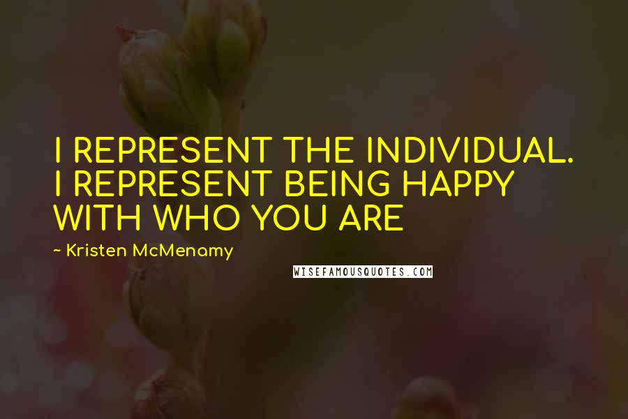 Kristen McMenamy Quotes: I REPRESENT THE INDIVIDUAL. I REPRESENT BEING HAPPY WITH WHO YOU ARE