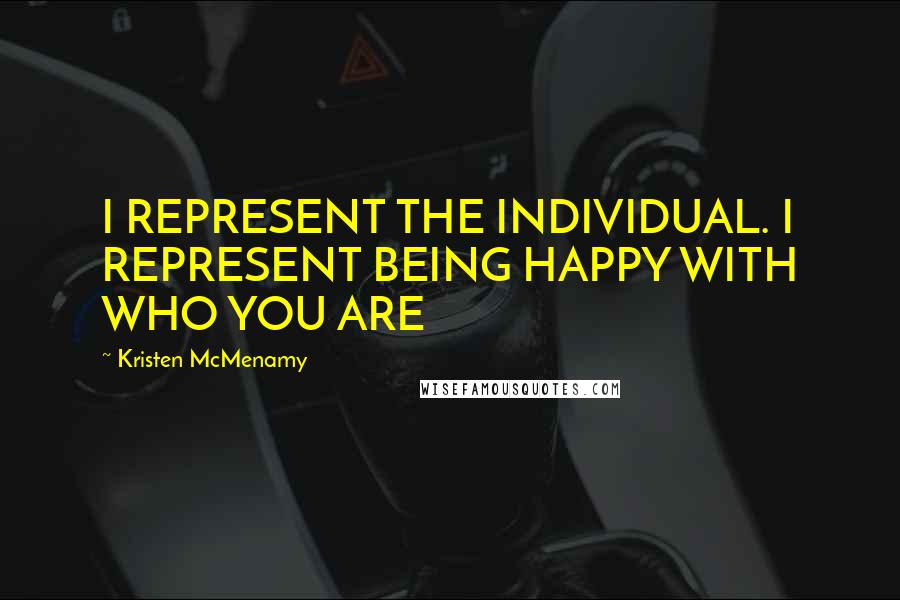 Kristen McMenamy Quotes: I REPRESENT THE INDIVIDUAL. I REPRESENT BEING HAPPY WITH WHO YOU ARE