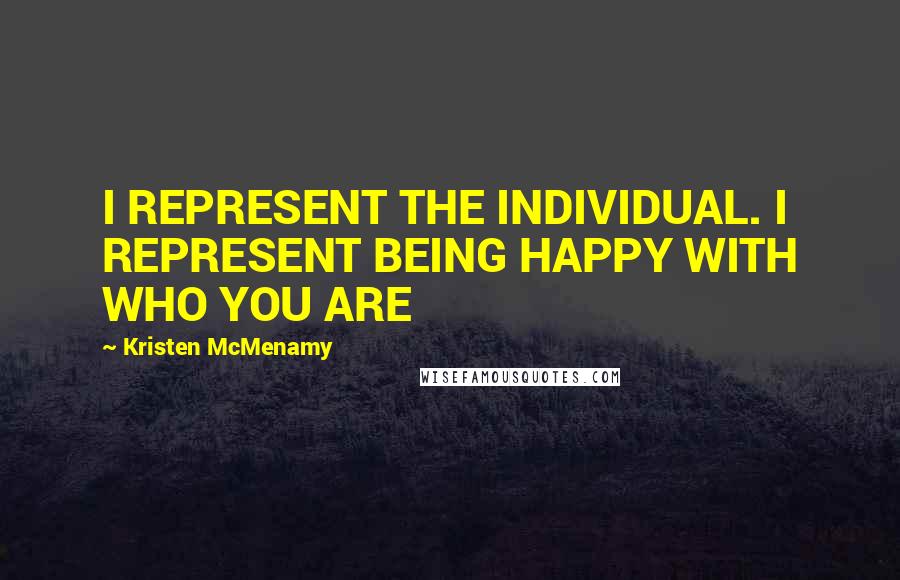 Kristen McMenamy Quotes: I REPRESENT THE INDIVIDUAL. I REPRESENT BEING HAPPY WITH WHO YOU ARE