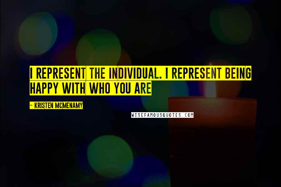 Kristen McMenamy Quotes: I REPRESENT THE INDIVIDUAL. I REPRESENT BEING HAPPY WITH WHO YOU ARE