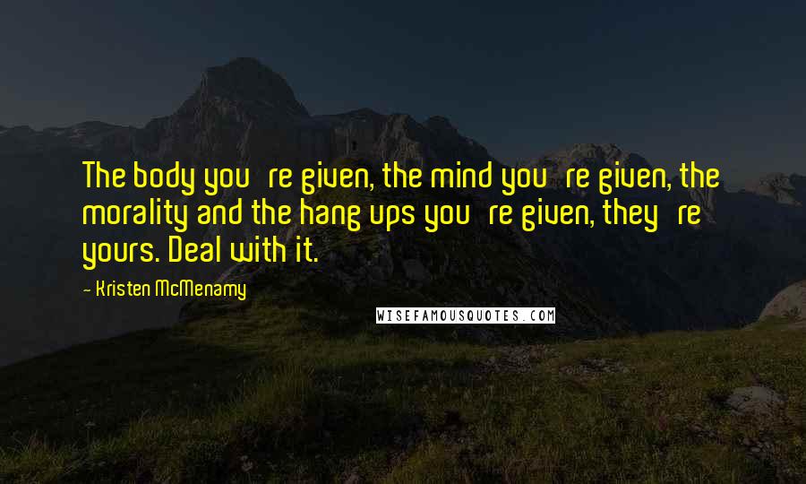 Kristen McMenamy Quotes: The body you're given, the mind you're given, the morality and the hang ups you're given, they're yours. Deal with it.