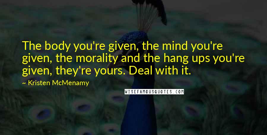 Kristen McMenamy Quotes: The body you're given, the mind you're given, the morality and the hang ups you're given, they're yours. Deal with it.
