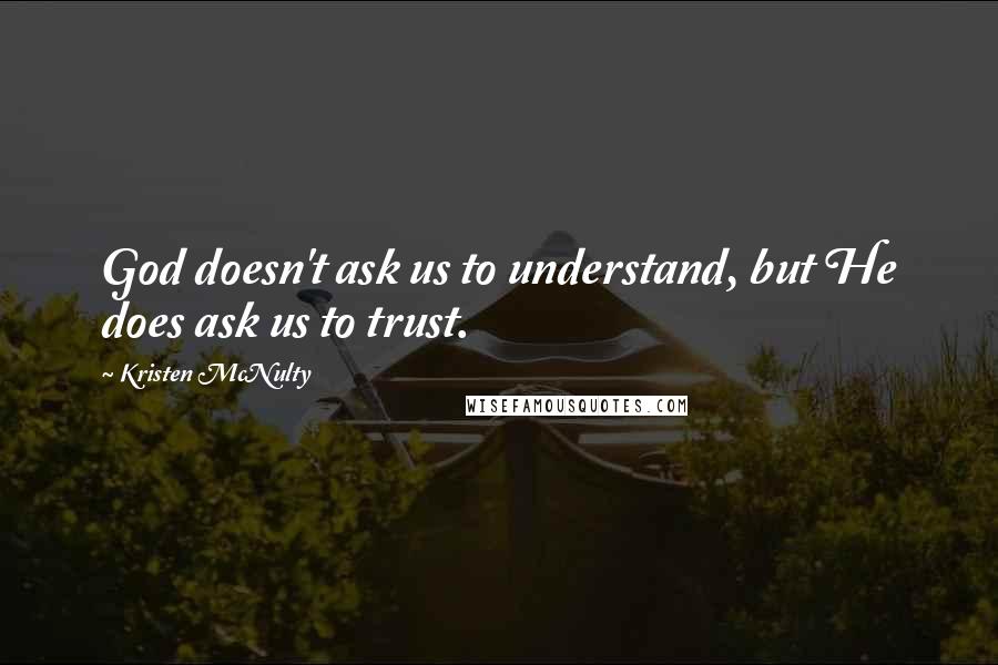 Kristen McNulty Quotes: God doesn't ask us to understand, but He does ask us to trust.