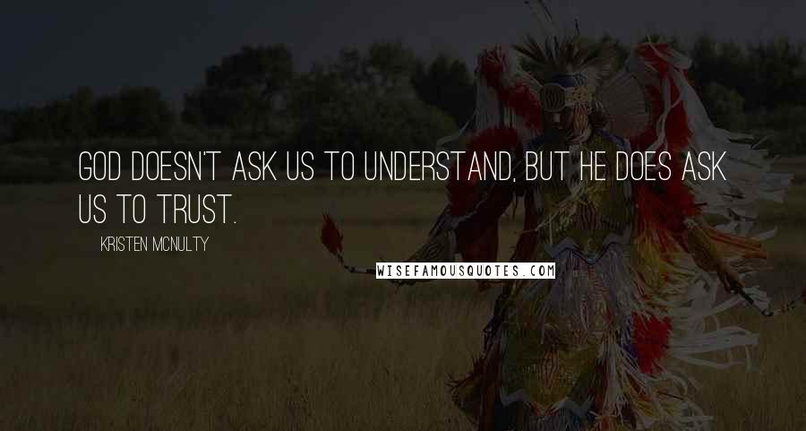 Kristen McNulty Quotes: God doesn't ask us to understand, but He does ask us to trust.