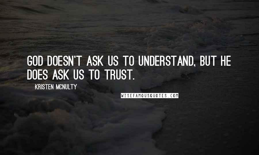 Kristen McNulty Quotes: God doesn't ask us to understand, but He does ask us to trust.