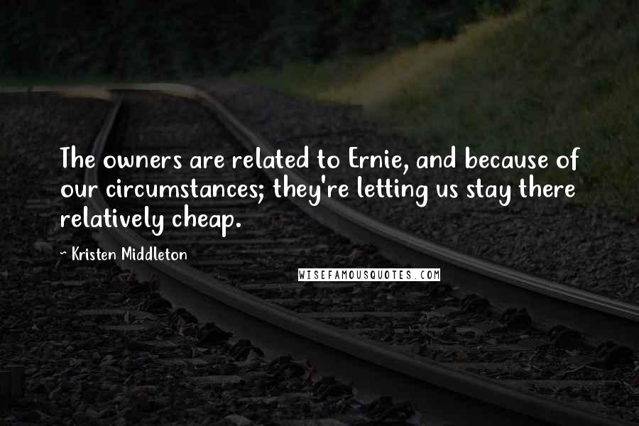 Kristen Middleton Quotes: The owners are related to Ernie, and because of our circumstances; they're letting us stay there relatively cheap.