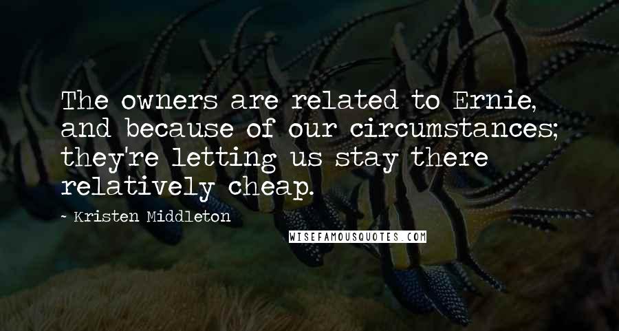 Kristen Middleton Quotes: The owners are related to Ernie, and because of our circumstances; they're letting us stay there relatively cheap.
