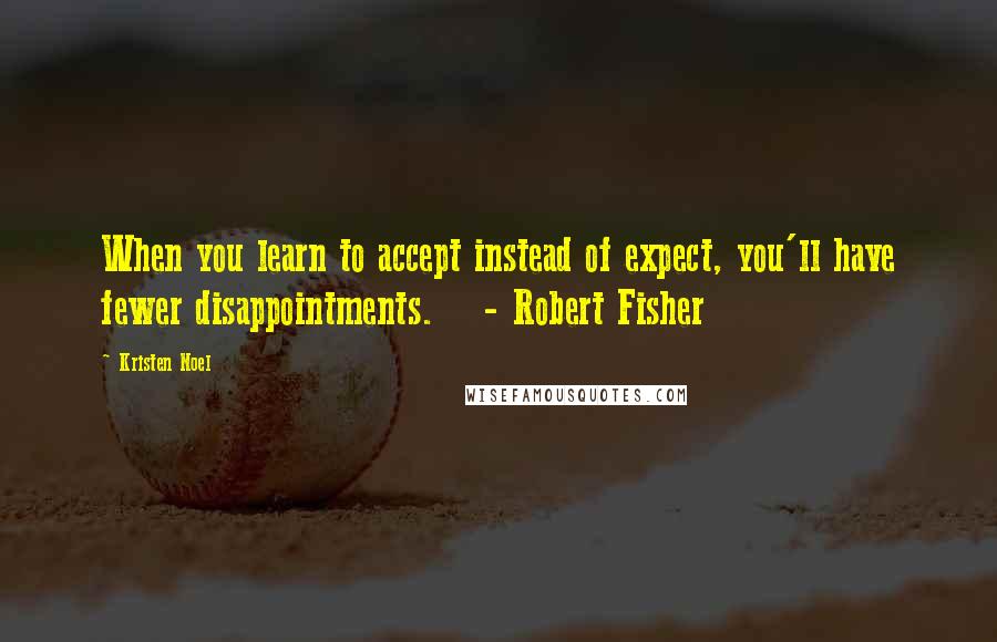 Kristen Noel Quotes: When you learn to accept instead of expect, you'll have fewer disappointments.    - Robert Fisher