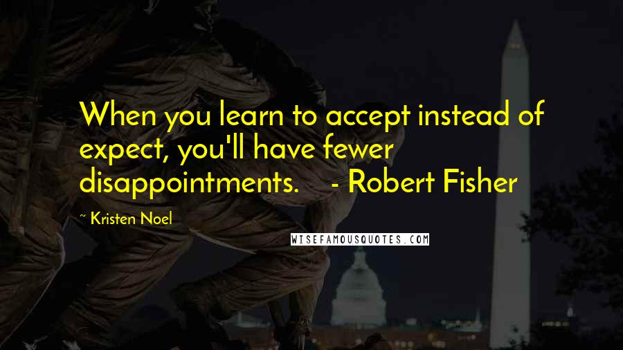 Kristen Noel Quotes: When you learn to accept instead of expect, you'll have fewer disappointments.    - Robert Fisher