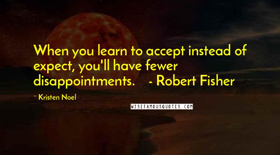 Kristen Noel Quotes: When you learn to accept instead of expect, you'll have fewer disappointments.    - Robert Fisher