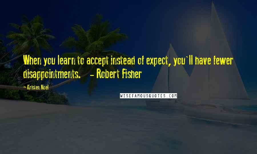 Kristen Noel Quotes: When you learn to accept instead of expect, you'll have fewer disappointments.    - Robert Fisher