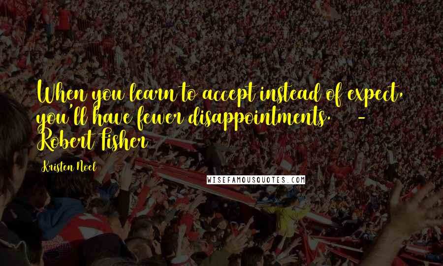 Kristen Noel Quotes: When you learn to accept instead of expect, you'll have fewer disappointments.    - Robert Fisher