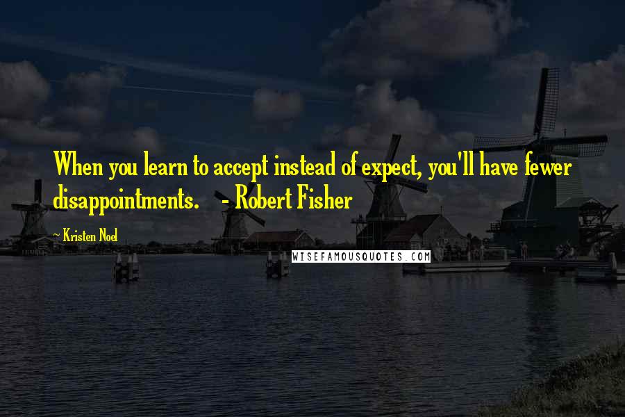 Kristen Noel Quotes: When you learn to accept instead of expect, you'll have fewer disappointments.    - Robert Fisher