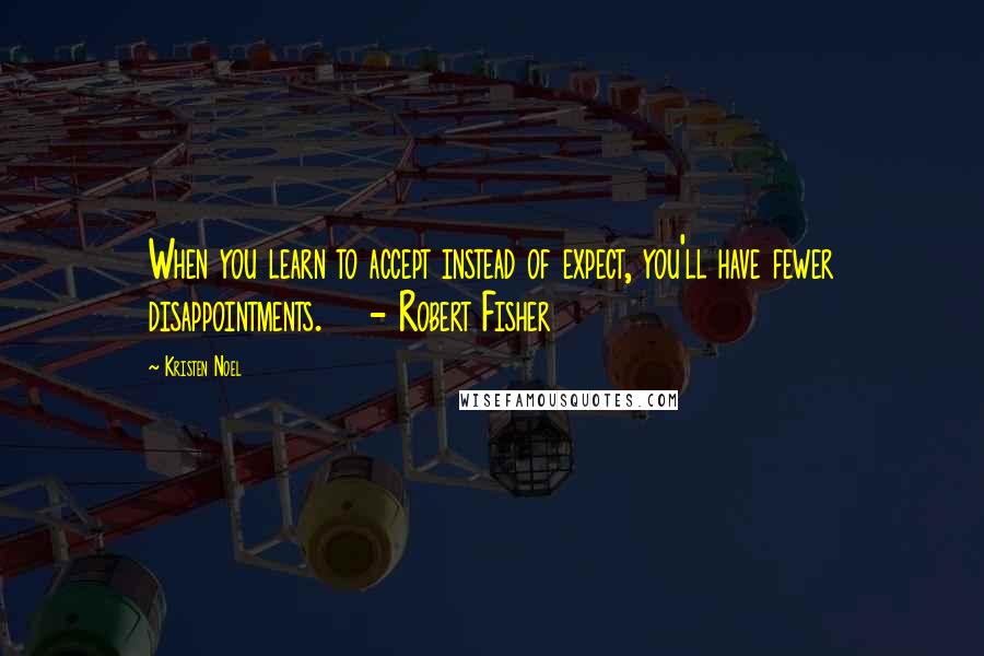 Kristen Noel Quotes: When you learn to accept instead of expect, you'll have fewer disappointments.    - Robert Fisher