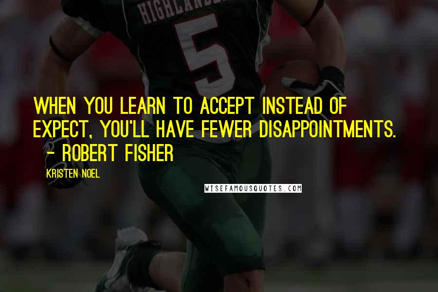 Kristen Noel Quotes: When you learn to accept instead of expect, you'll have fewer disappointments.    - Robert Fisher