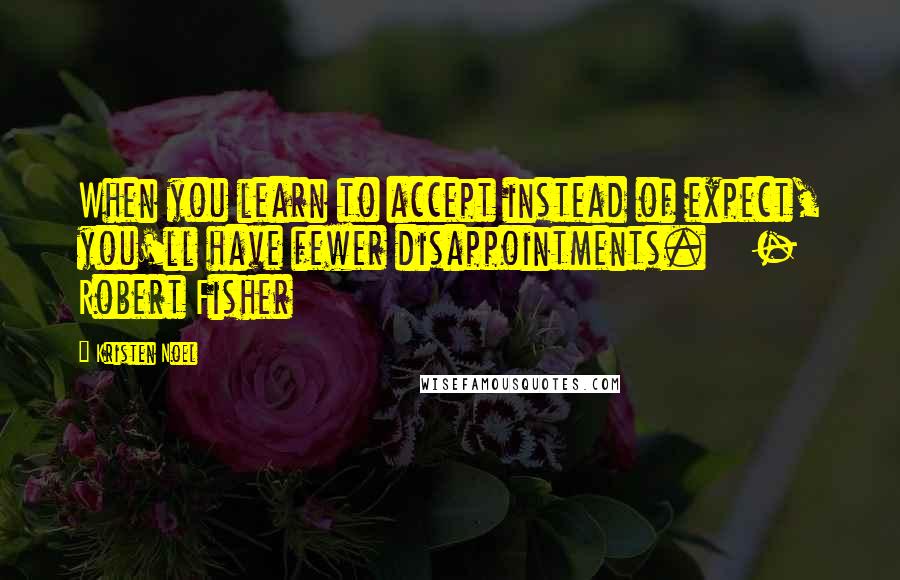 Kristen Noel Quotes: When you learn to accept instead of expect, you'll have fewer disappointments.    - Robert Fisher