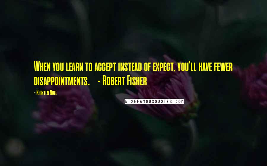 Kristen Noel Quotes: When you learn to accept instead of expect, you'll have fewer disappointments.    - Robert Fisher