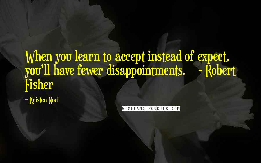 Kristen Noel Quotes: When you learn to accept instead of expect, you'll have fewer disappointments.    - Robert Fisher