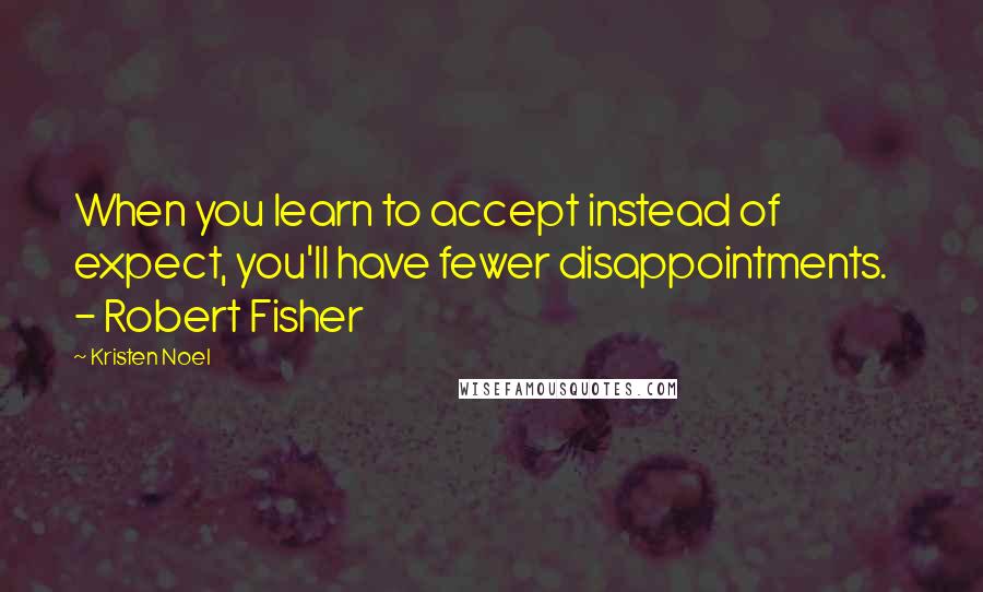 Kristen Noel Quotes: When you learn to accept instead of expect, you'll have fewer disappointments.    - Robert Fisher