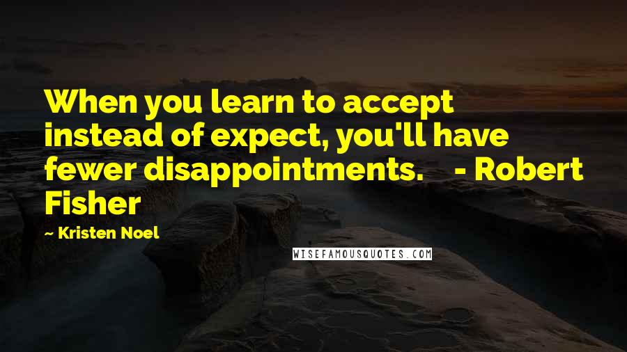 Kristen Noel Quotes: When you learn to accept instead of expect, you'll have fewer disappointments.    - Robert Fisher