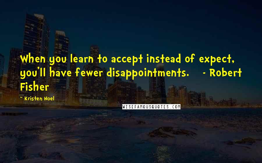 Kristen Noel Quotes: When you learn to accept instead of expect, you'll have fewer disappointments.    - Robert Fisher