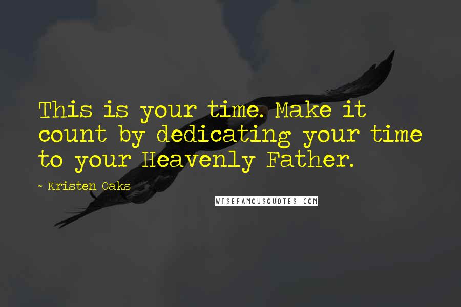 Kristen Oaks Quotes: This is your time. Make it count by dedicating your time to your Heavenly Father.