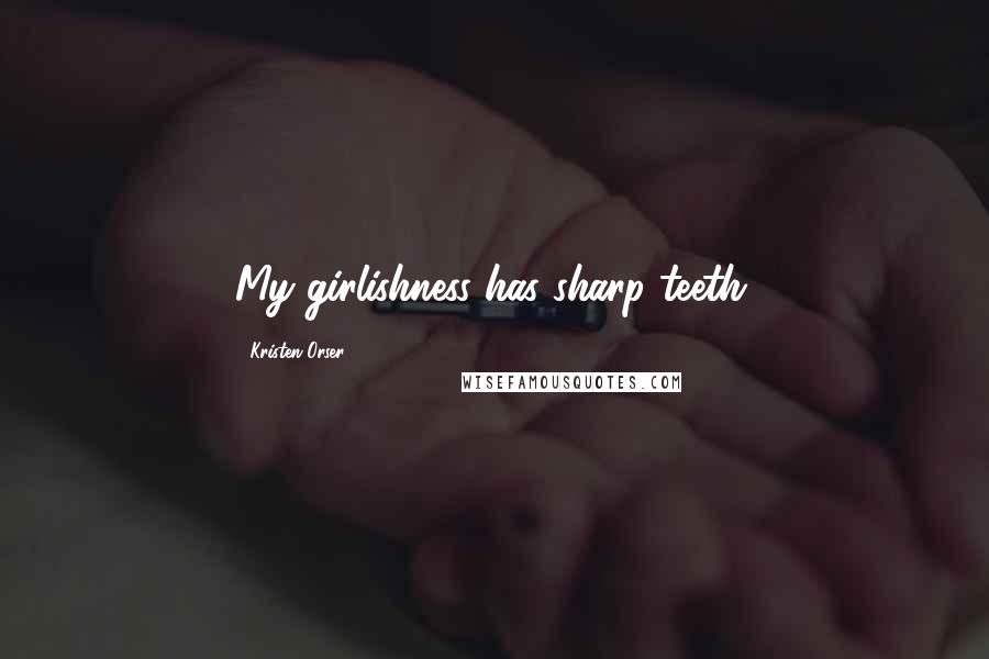 Kristen Orser Quotes: My girlishness has sharp teeth.