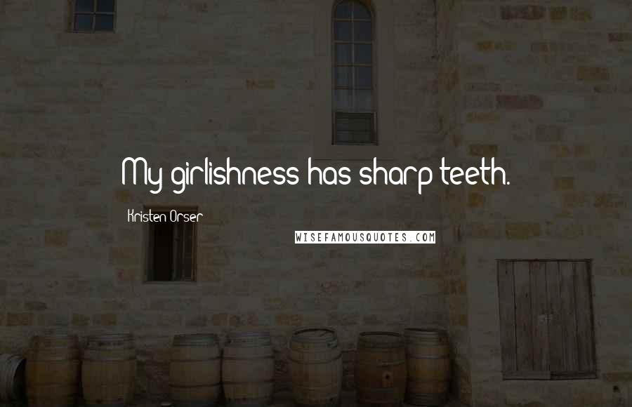 Kristen Orser Quotes: My girlishness has sharp teeth.