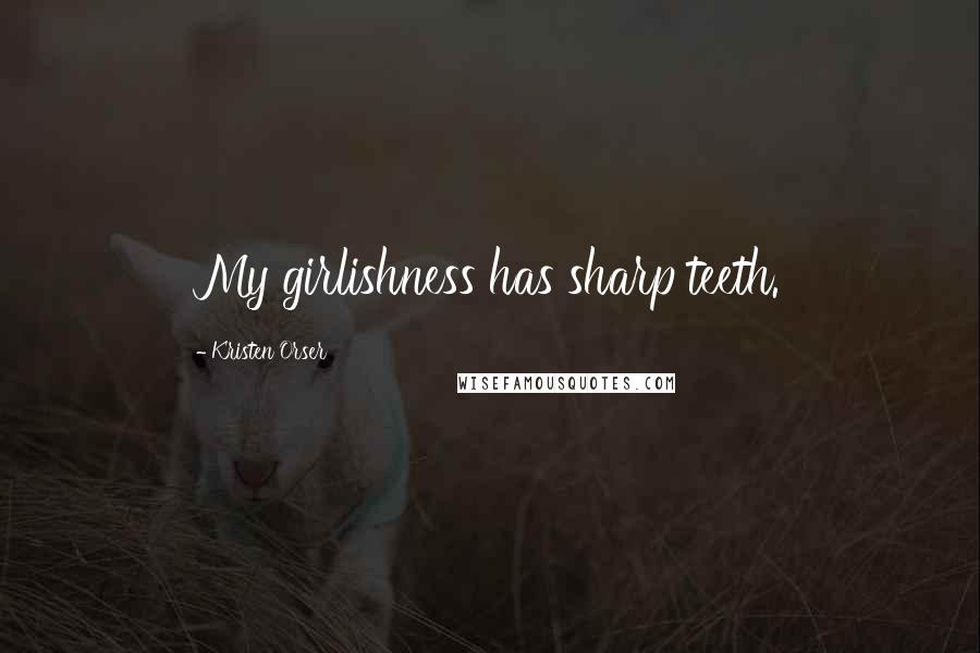 Kristen Orser Quotes: My girlishness has sharp teeth.