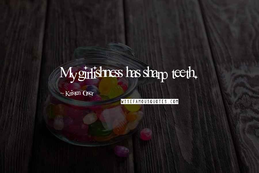 Kristen Orser Quotes: My girlishness has sharp teeth.