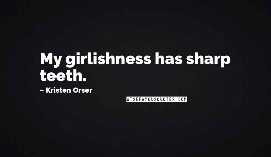 Kristen Orser Quotes: My girlishness has sharp teeth.