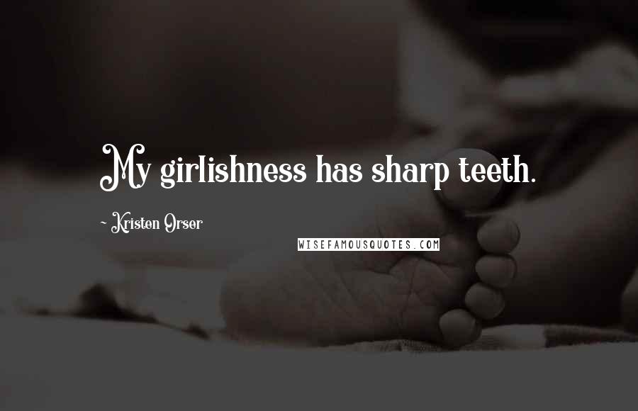 Kristen Orser Quotes: My girlishness has sharp teeth.