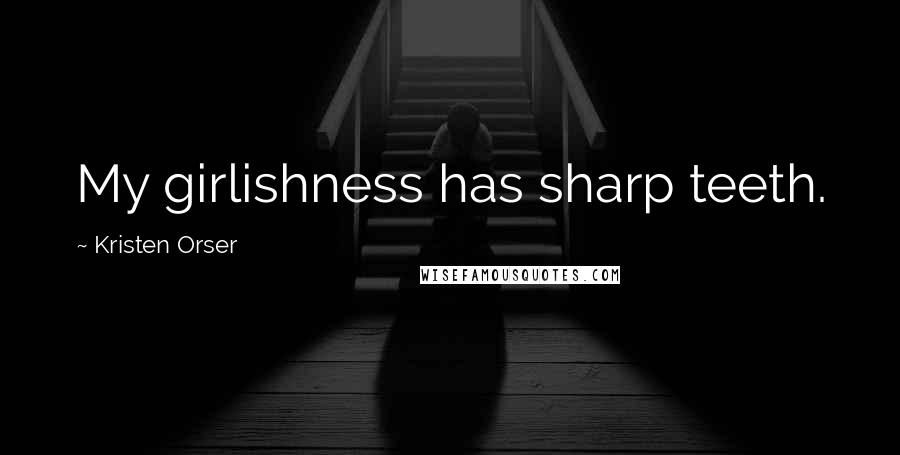 Kristen Orser Quotes: My girlishness has sharp teeth.