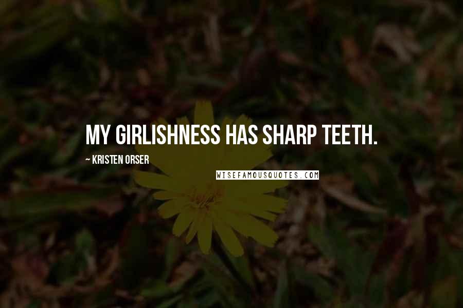 Kristen Orser Quotes: My girlishness has sharp teeth.