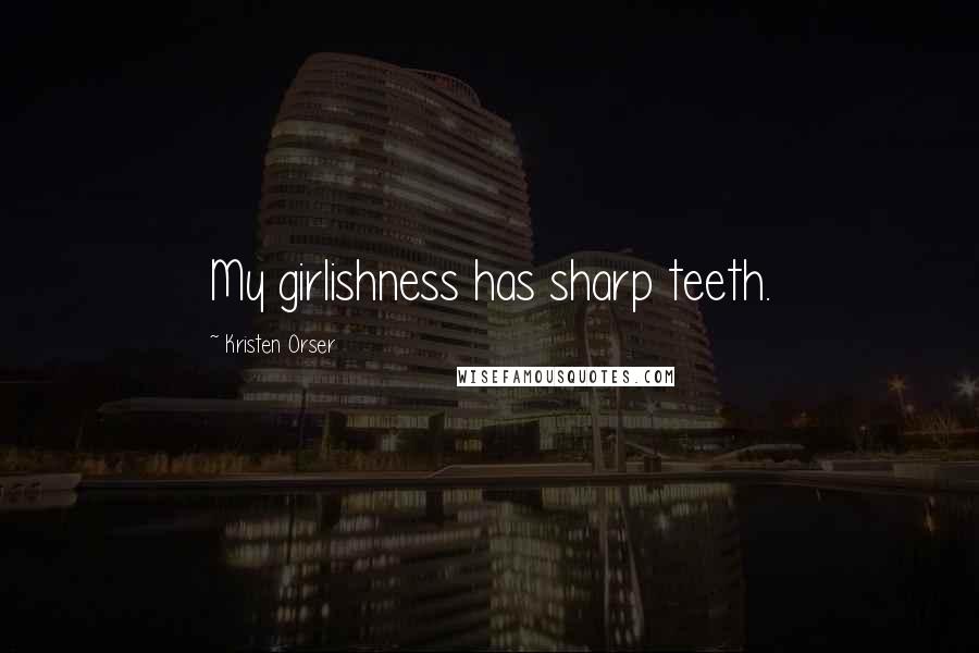 Kristen Orser Quotes: My girlishness has sharp teeth.