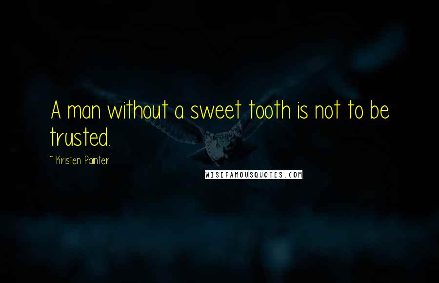 Kristen Painter Quotes: A man without a sweet tooth is not to be trusted.