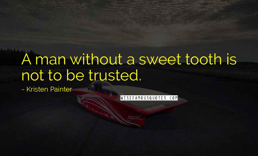 Kristen Painter Quotes: A man without a sweet tooth is not to be trusted.