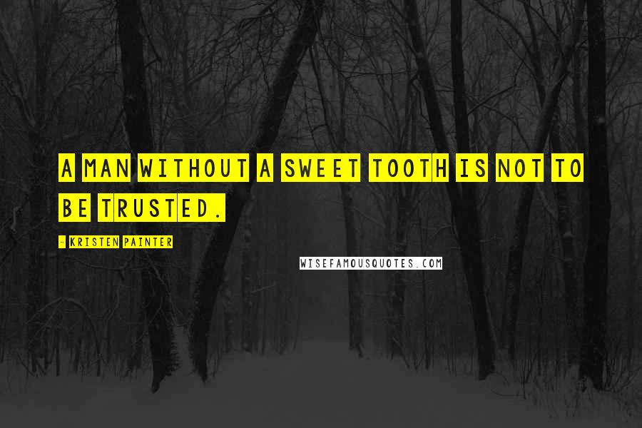 Kristen Painter Quotes: A man without a sweet tooth is not to be trusted.