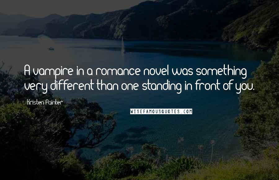 Kristen Painter Quotes: A vampire in a romance novel was something very different than one standing in front of you.