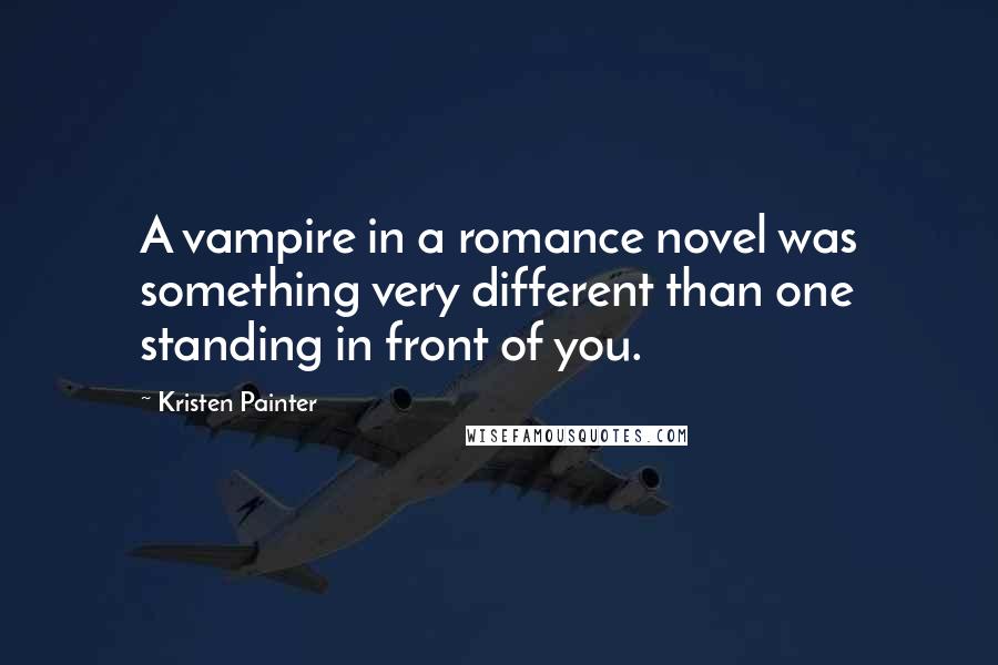 Kristen Painter Quotes: A vampire in a romance novel was something very different than one standing in front of you.