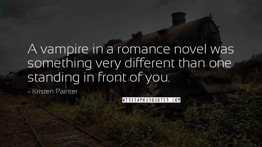 Kristen Painter Quotes: A vampire in a romance novel was something very different than one standing in front of you.