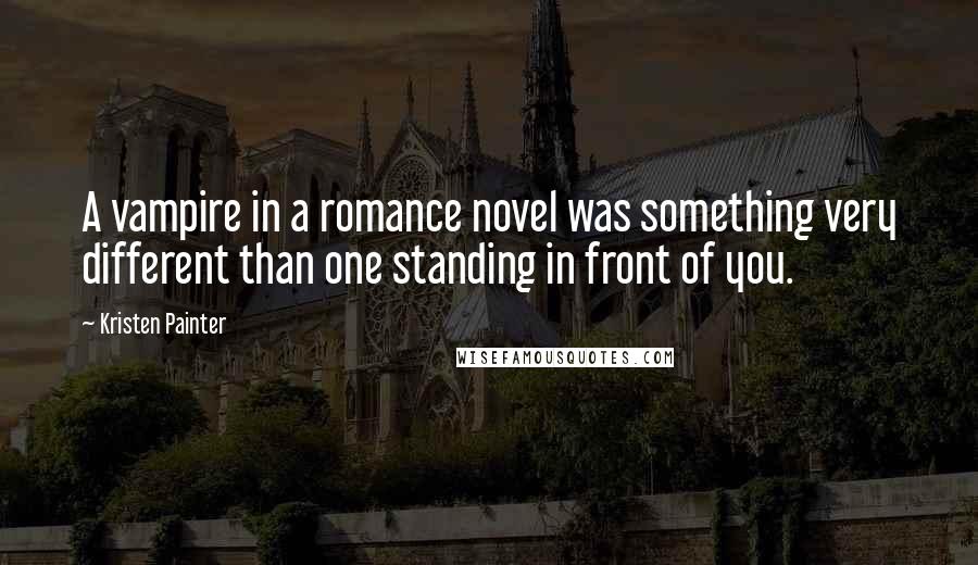 Kristen Painter Quotes: A vampire in a romance novel was something very different than one standing in front of you.