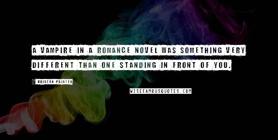 Kristen Painter Quotes: A vampire in a romance novel was something very different than one standing in front of you.