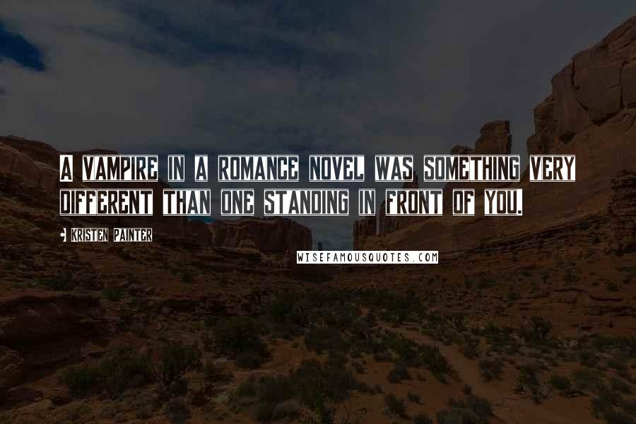 Kristen Painter Quotes: A vampire in a romance novel was something very different than one standing in front of you.