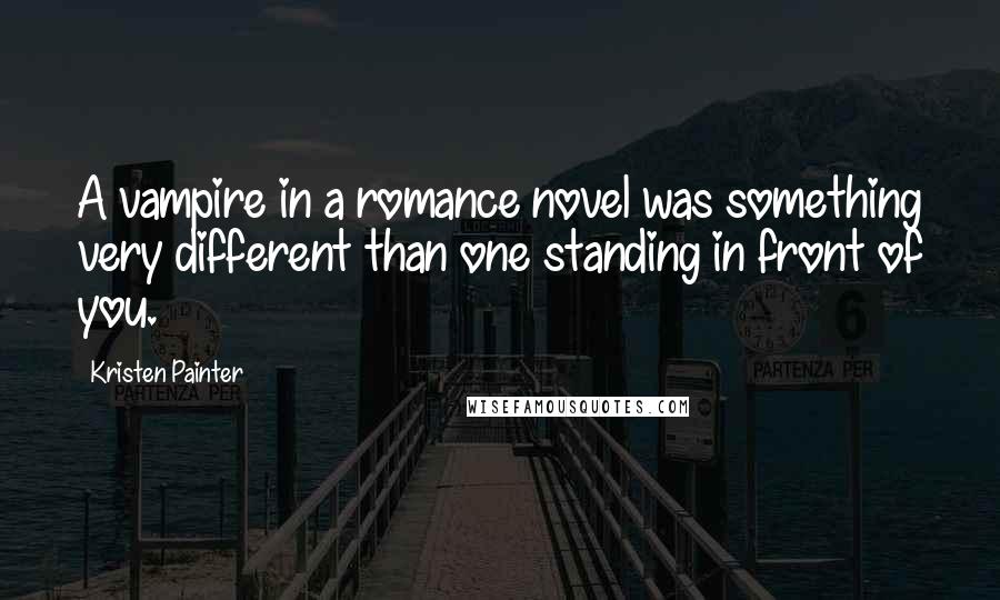 Kristen Painter Quotes: A vampire in a romance novel was something very different than one standing in front of you.