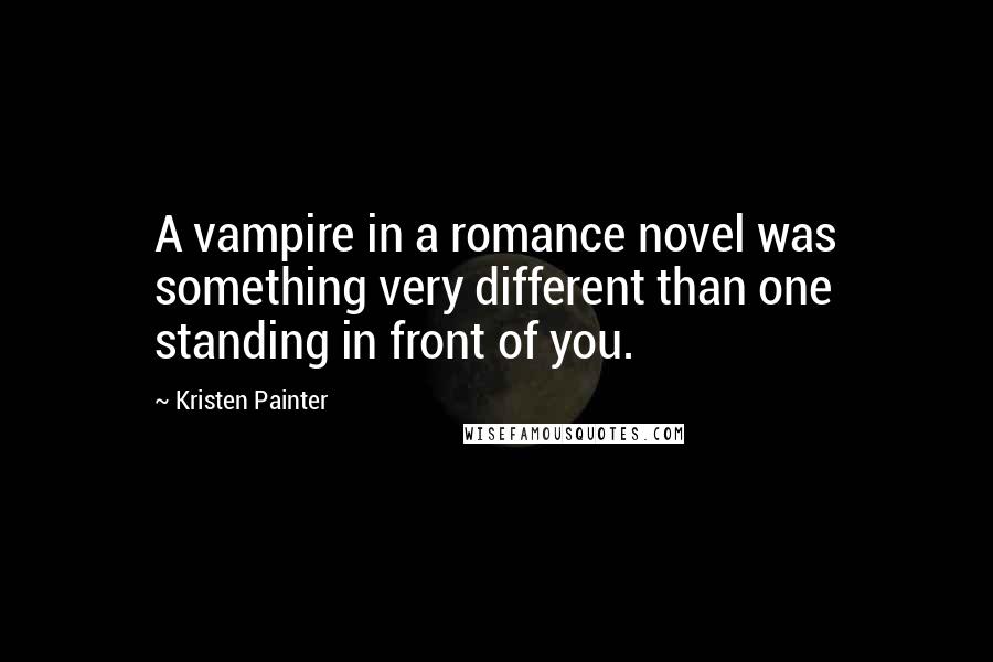 Kristen Painter Quotes: A vampire in a romance novel was something very different than one standing in front of you.